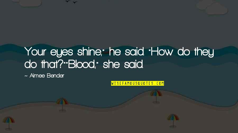 Juandelacruzband Quotes By Aimee Bender: Your eyes shine," he said. "How do they