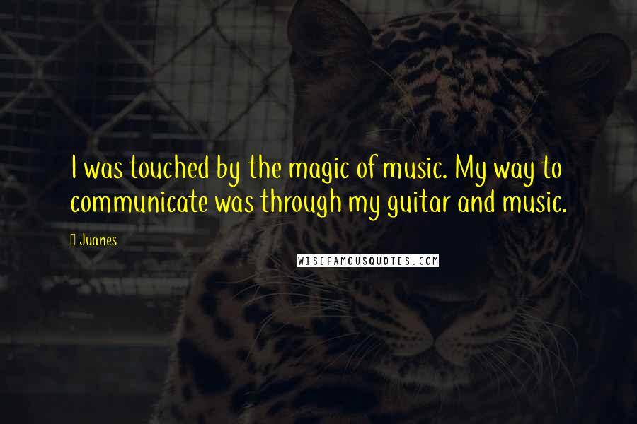 Juanes quotes: I was touched by the magic of music. My way to communicate was through my guitar and music.