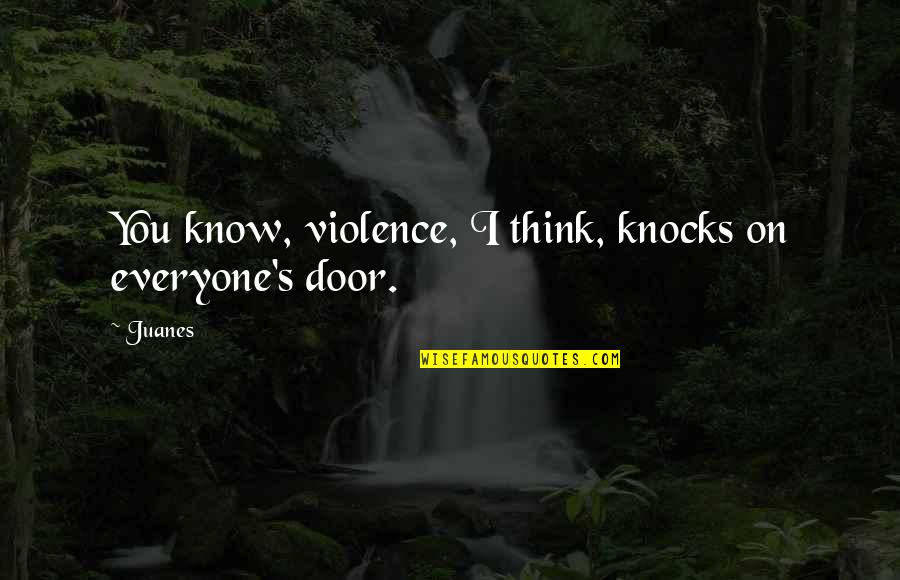 Juanes Quotes By Juanes: You know, violence, I think, knocks on everyone's