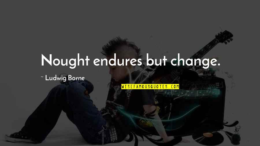 Juanita Hall Quotes By Ludwig Borne: Nought endures but change. Juanita Hall Quotes By Ludwig Borne: Nought endures but change.