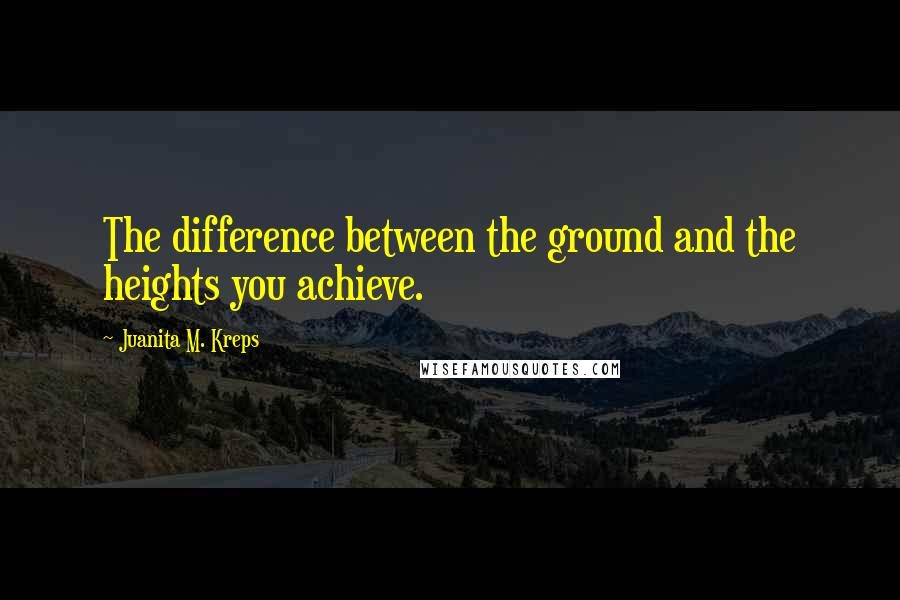 Juanita M. Kreps quotes: The difference between the ground and the heights you achieve.