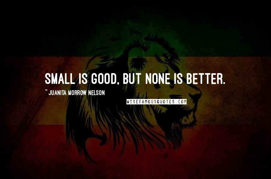 Juanita Morrow Nelson quotes: Small is good, but none is better.