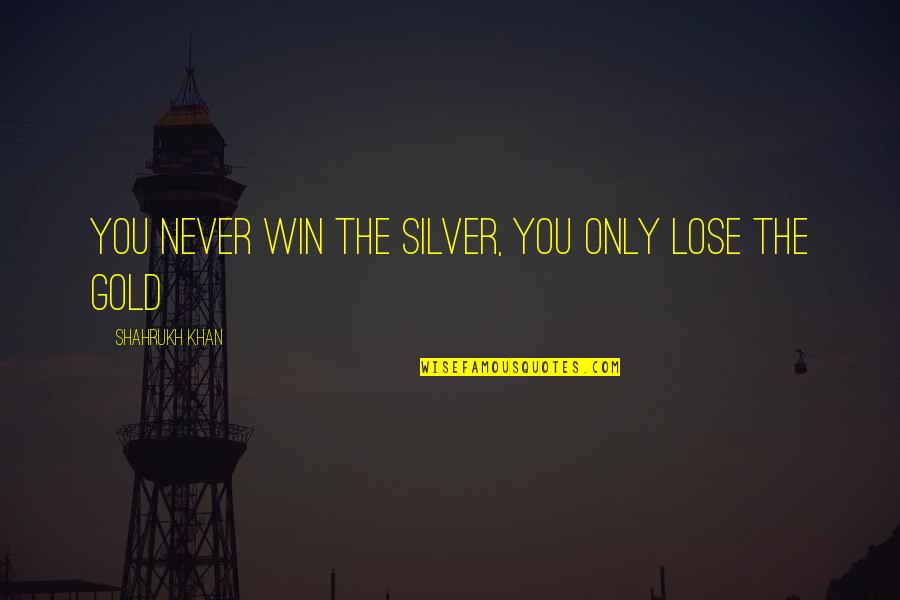 Juanito Reyes Quotes By Shahrukh Khan: You never win the silver, you only lose Juanito Reyes Quotes By Shahrukh Khan: You never win the silver, you only lose