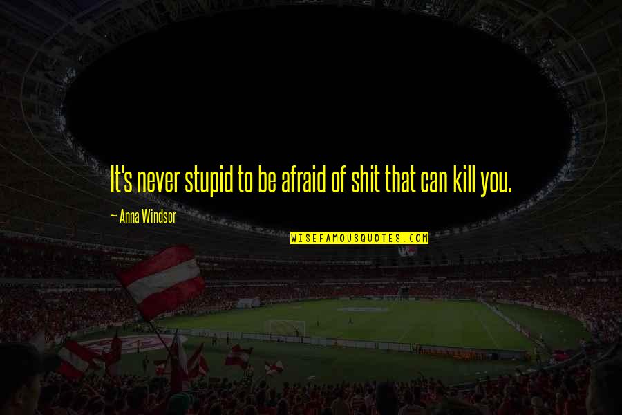 Juanne Flamme Quotes By Anna Windsor: It's never stupid to be afraid of shit Juanne Flamme Quotes By Anna Windsor: It's never stupid to be afraid of shit