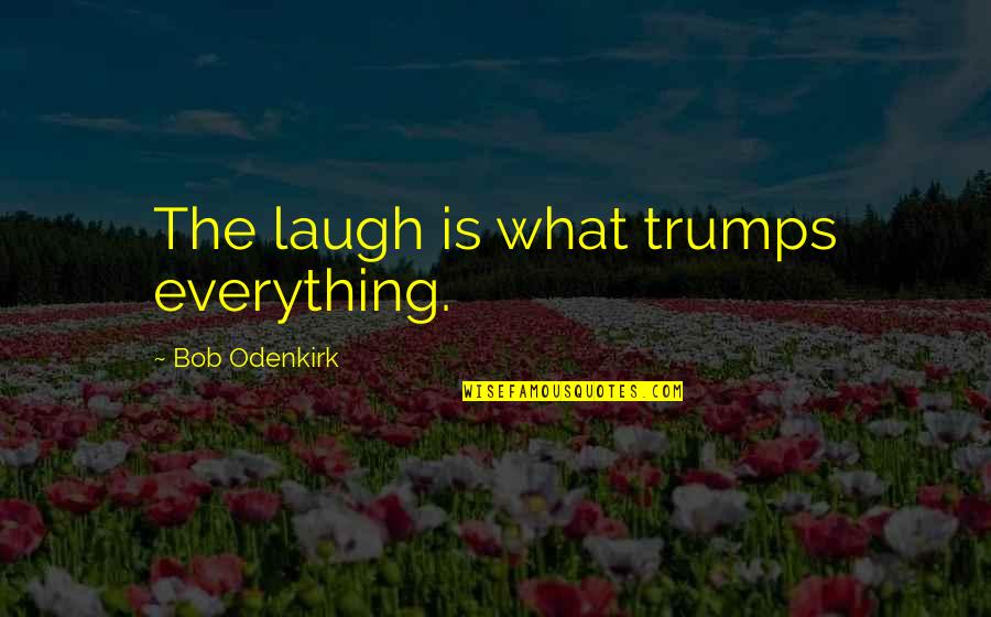 Juanne Jennings Quotes By Bob Odenkirk: The laugh is what trumps everything. Juanne Jennings Quotes By Bob Odenkirk: The laugh is what trumps everything.