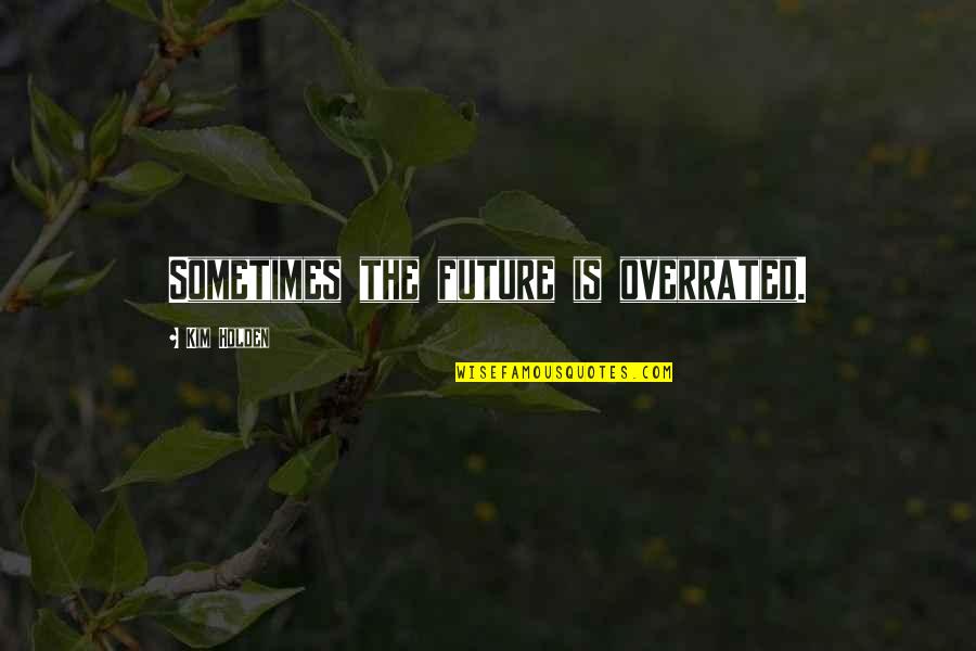 Juanne Williams Quotes By Kim Holden: Sometimes the future is overrated. Juanne Williams Quotes By Kim Holden: Sometimes the future is overrated.