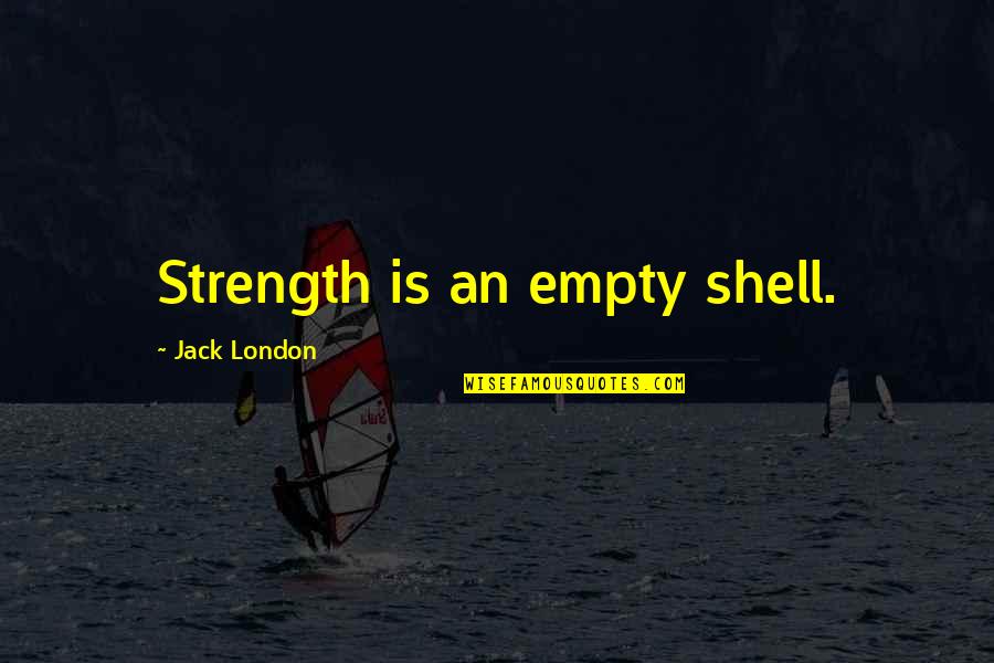 Juanra Bonets Age Quotes By Jack London: Strength is an empty shell. Juanra Bonets Age Quotes By Jack London: Strength is an empty shell.