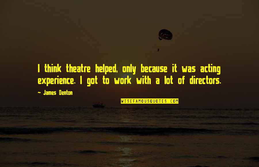 Juantorena Campeon Quotes By James Denton: I think theatre helped, only because it was Juantorena Campeon Quotes By James Denton: I think theatre helped, only because it was