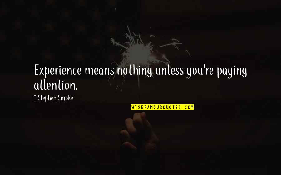 Juaquin Quotes By Stephen Smoke: Experience means nothing unless you're paying attention. Juaquin Quotes By Stephen Smoke: Experience means nothing unless you're paying attention.