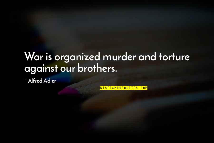 Juarez Mexico Quotes By Alfred Adler: War is organized murder and torture against our