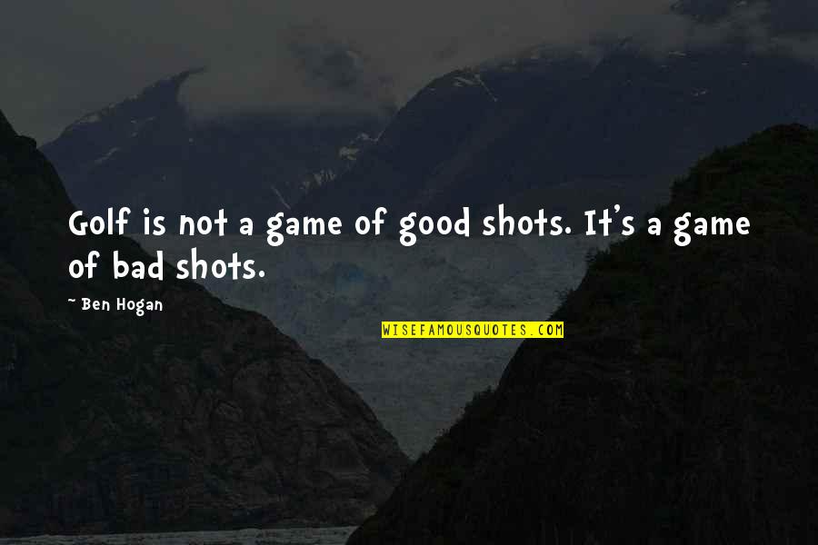 Juarez Quotes By Ben Hogan: Golf is not a game of good shots.