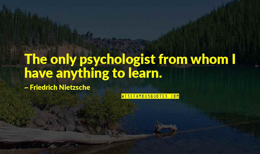 Juarroz Roberto Quotes By Friedrich Nietzsche: The only psychologist from whom I have anything
