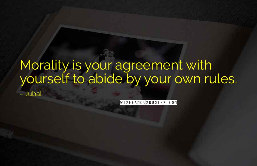 Jubal quotes: Morality is your agreement with yourself to abide by your own rules.