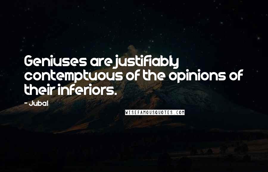 Jubal quotes: Geniuses are justifiably contemptuous of the opinions of their inferiors.