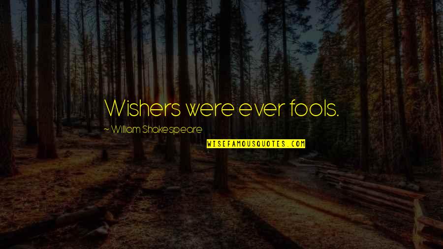 Jubilacion Quotes By William Shakespeare: Wishers were ever fools.