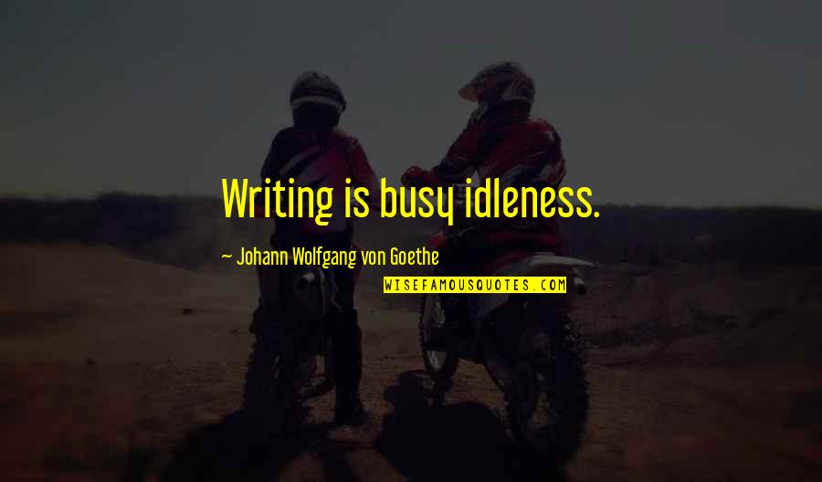 Jubilaires Quartet Quotes By Johann Wolfgang Von Goethe: Writing is busy idleness.