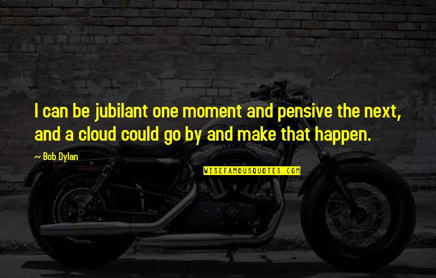 Jubilant Quotes By Bob Dylan: I can be jubilant one moment and pensive