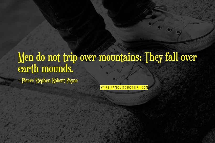 Jubilating Quotes By Pierre Stephen Robert Payne: Men do not trip over mountains: They fall Jubilating Quotes By Pierre Stephen Robert Payne: Men do not trip over mountains: They fall