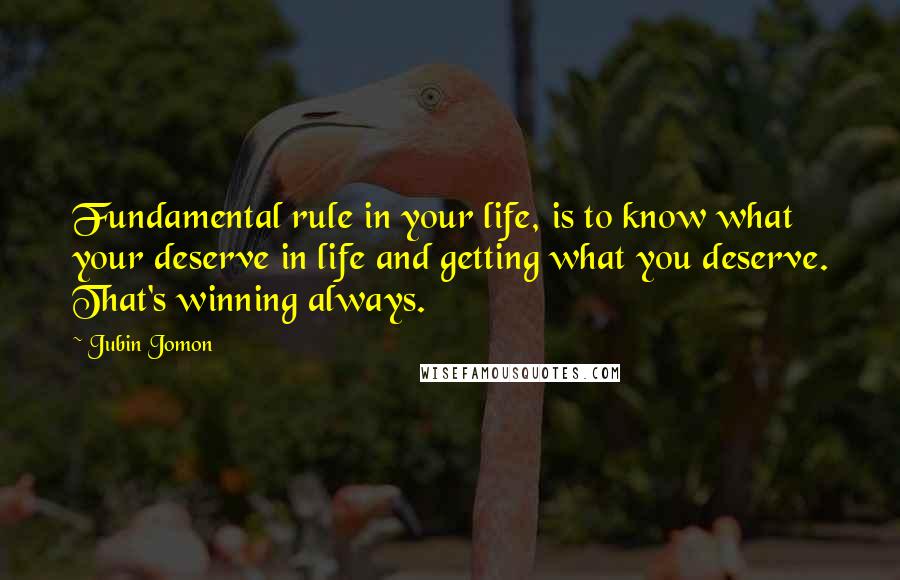 Jubin Jomon quotes: Fundamental rule in your life, is to know what your deserve in life and getting what you deserve. That's winning always.
