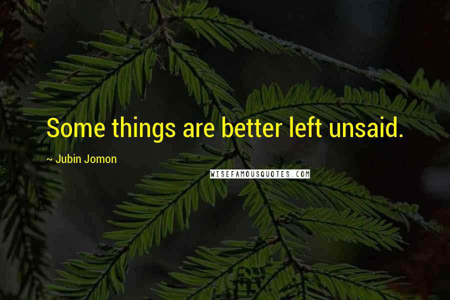 Jubin Jomon quotes: Some things are better left unsaid.