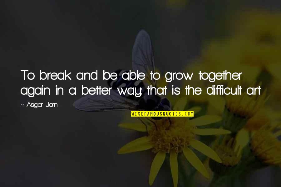 Jubinville Exercise Quotes By Asger Jorn: To break and be able to grow together