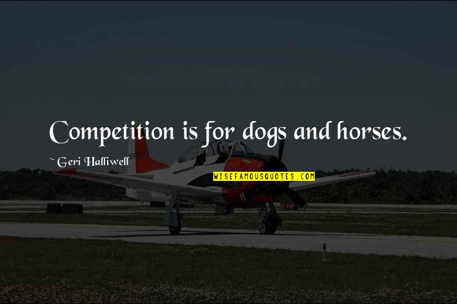 Jubitha Quotes By Geri Halliwell: Competition is for dogs and horses. Jubitha Quotes By Geri Halliwell: Competition is for dogs and horses.
