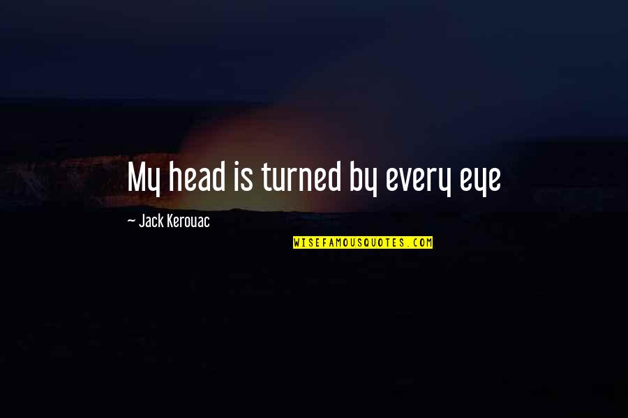Jucam Cu Setarile Quotes By Jack Kerouac: My head is turned by every eye Jucam Cu Setarile Quotes By Jack Kerouac: My head is turned by every eye