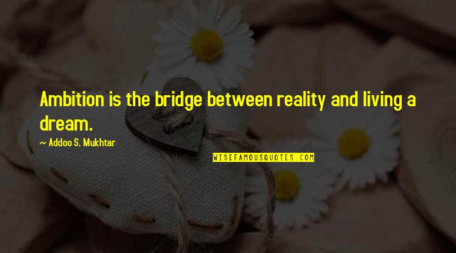 Jucer Quotes By Addoo S. Mukhtar: Ambition is the bridge between reality and living