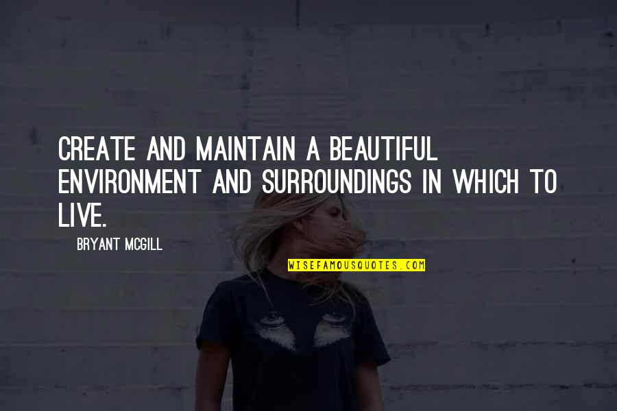 Juckett Robert Quotes By Bryant McGill: Create and maintain a beautiful environment and surroundings