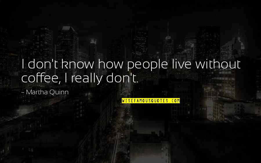 Jud Brewer Quotes By Martha Quinn: I don't know how people live without coffee, Jud Brewer Quotes By Martha Quinn: I don't know how people live without coffee,