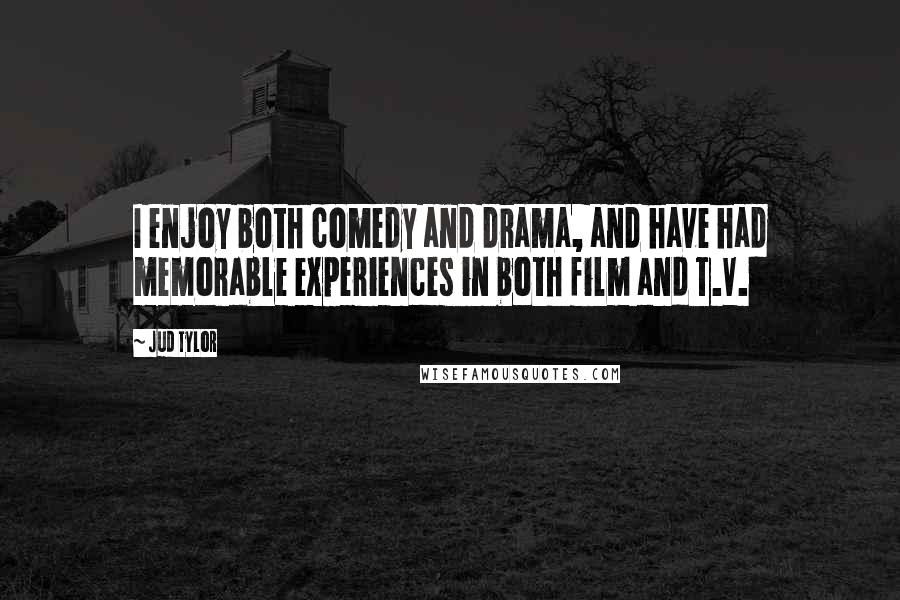 Jud Tylor quotes: I enjoy both comedy and drama, and have had memorable experiences in both film and T.V.