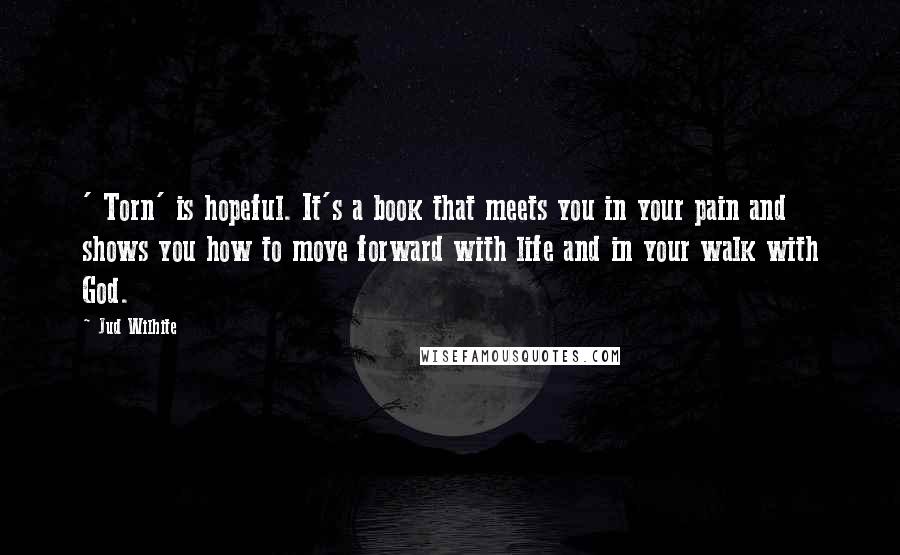 Jud Wilhite quotes: ' Torn' is hopeful. It's a book that meets you in your pain and shows you how to move forward with life and in your walk with God. Jud Wilhite quotes: ' Torn' is hopeful. It's a book that meets you in your pain and shows you how to move forward with life and in your walk with God.