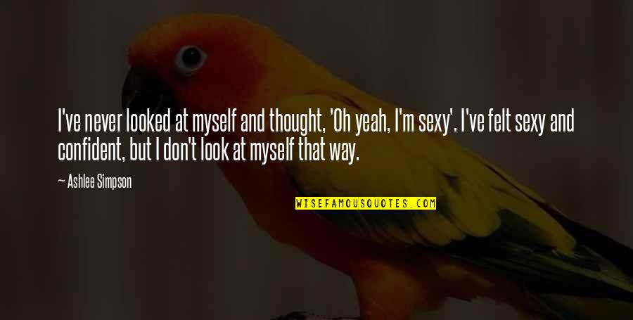 Judah And The Lion Quotes By Ashlee Simpson: I've never looked at myself and thought, 'Oh Judah And The Lion Quotes By Ashlee Simpson: I've never looked at myself and thought, 'Oh