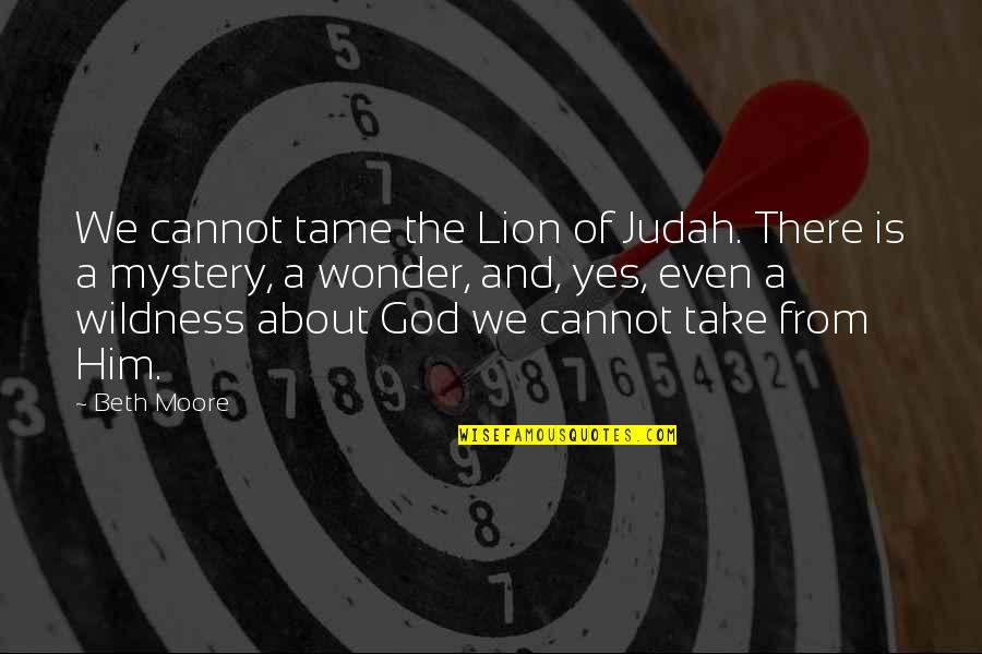 Judah And The Lion Quotes By Beth Moore: We cannot tame the Lion of Judah. There