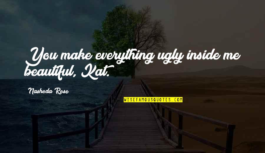 Judah And The Lion Quotes By Nashoda Rose: You make everything ugly inside me beautiful, Kat. Judah And The Lion Quotes By Nashoda Rose: You make everything ugly inside me beautiful, Kat.