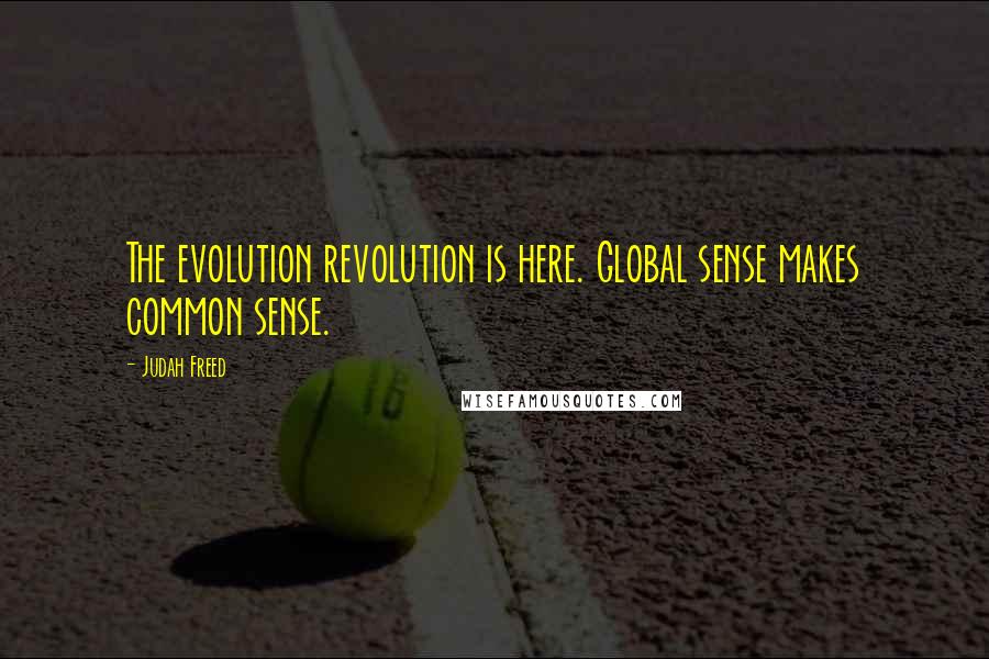 Judah Freed quotes: The evolution revolution is here. Global sense makes common sense.