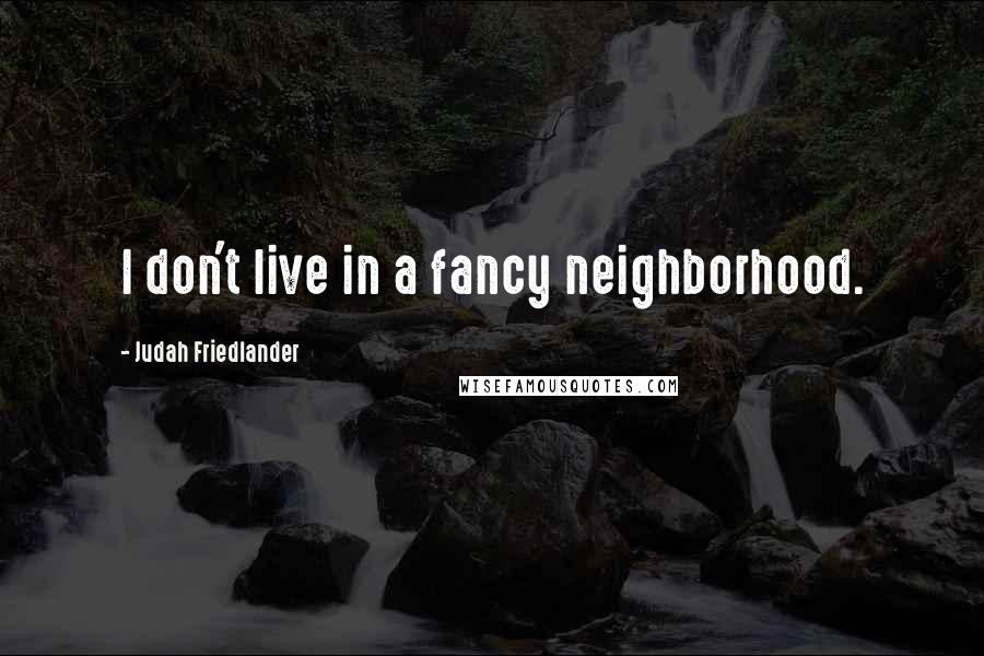 Judah Friedlander quotes: I don't live in a fancy neighborhood.