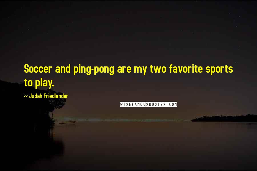Judah Friedlander quotes: Soccer and ping-pong are my two favorite sports to play.