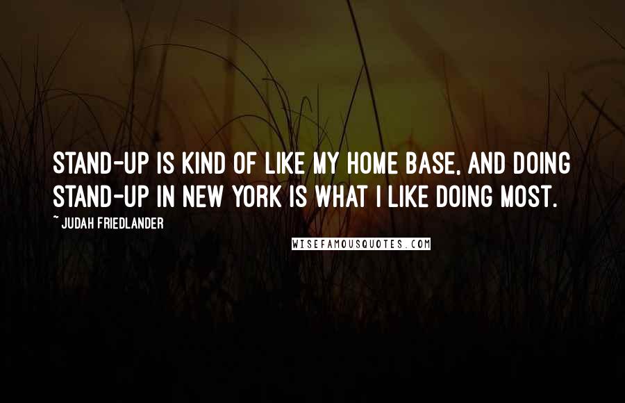 Judah Friedlander quotes: Stand-up is kind of like my home base, and doing stand-up in New York is what I like doing most.