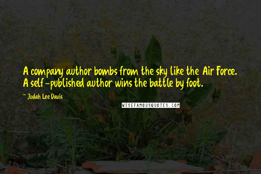 Judah Lee Davis quotes: A company author bombs from the sky like the Air Force. A self-published author wins the battle by foot. Judah Lee Davis quotes: A company author bombs from the sky like the Air Force. A self-published author wins the battle by foot.