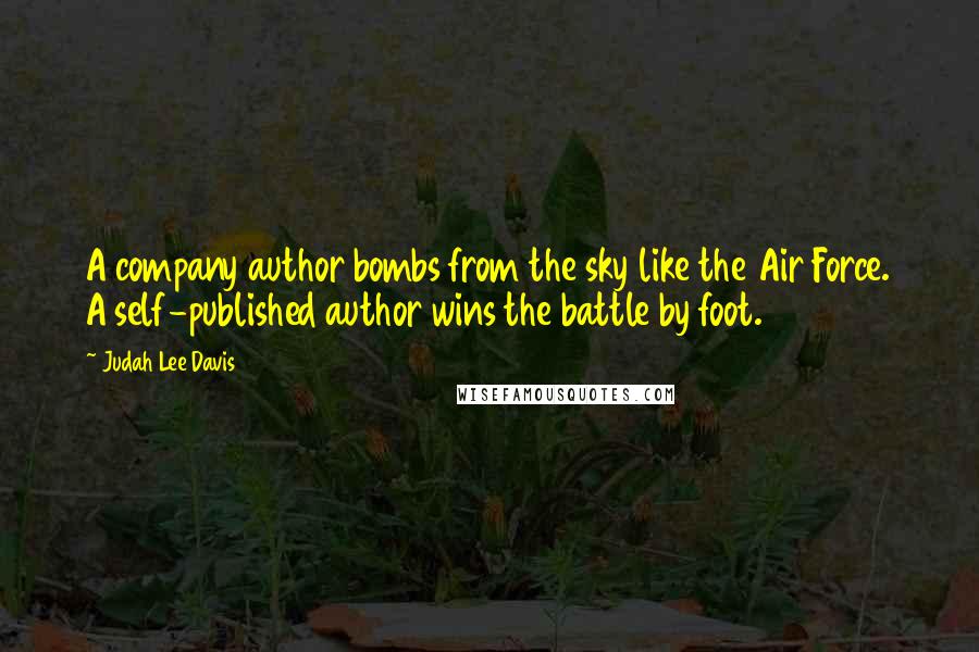 Judah Lee Davis quotes: A company author bombs from the sky like the Air Force. A self-published author wins the battle by foot.