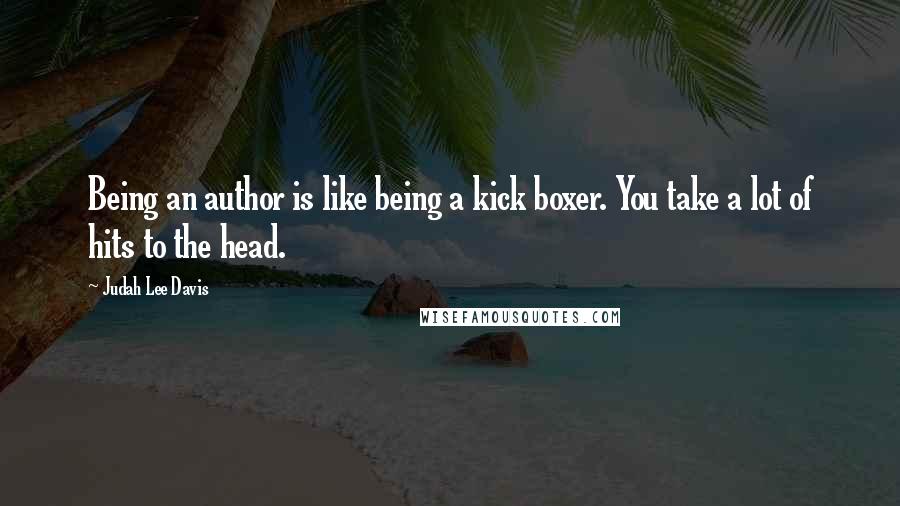 Judah Lee Davis quotes: Being an author is like being a kick boxer. You take a lot of hits to the head.