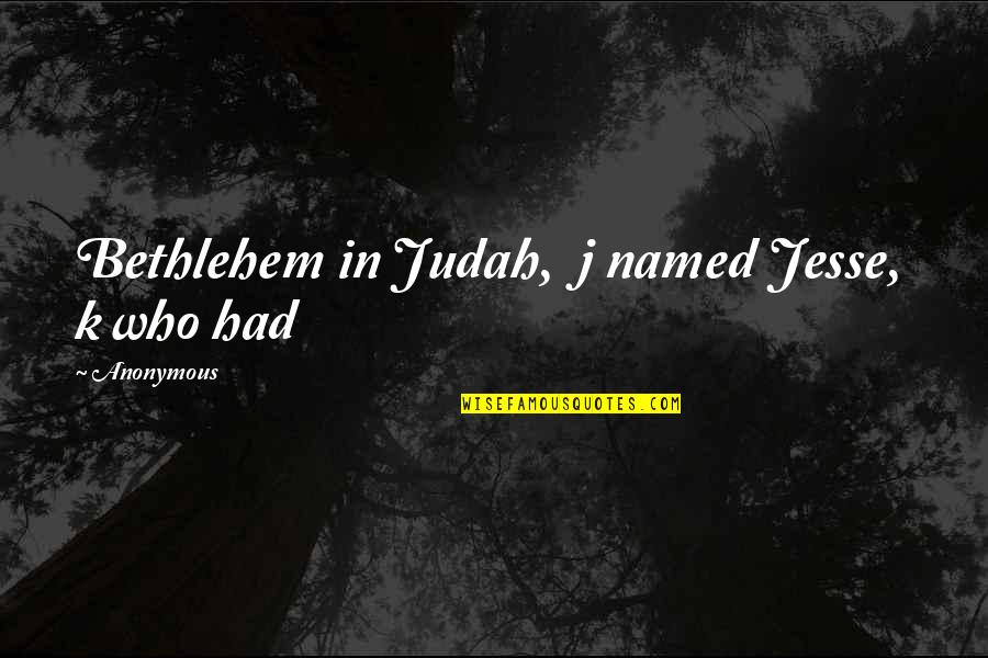 Judah Quotes By Anonymous: Bethlehem in Judah, j named Jesse, k who