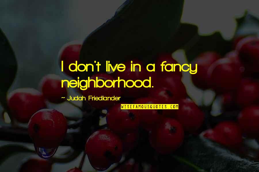 Judah Quotes By Judah Friedlander: I don't live in a fancy neighborhood.