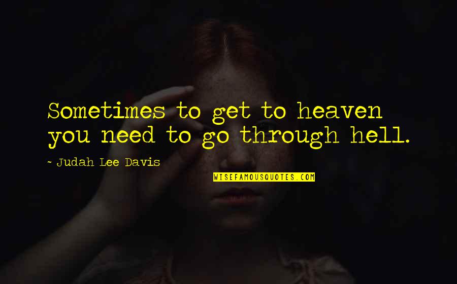 Judah Quotes By Judah Lee Davis: Sometimes to get to heaven you need to