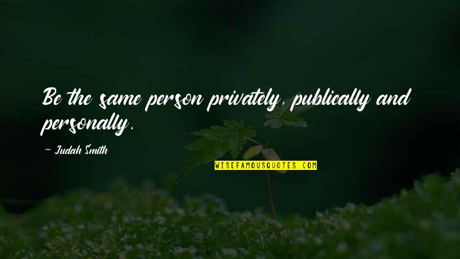 Judah Quotes By Judah Smith: Be the same person privately, publically and personally.