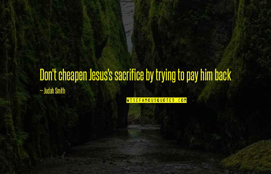 Judah Quotes By Judah Smith: Don't cheapen Jesus's sacrifice by trying to pay