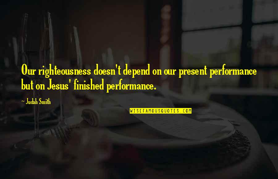 Judah Quotes By Judah Smith: Our righteousness doesn't depend on our present performance