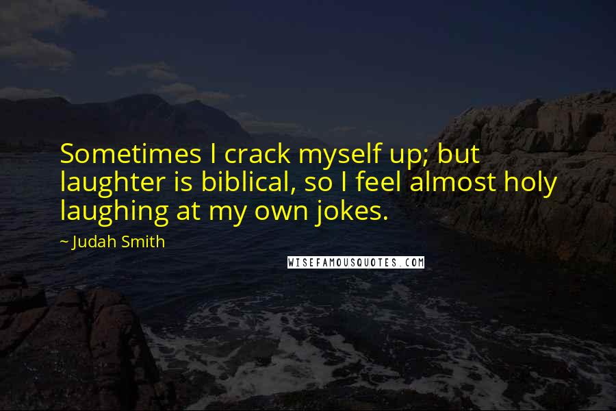 Judah Smith quotes: Sometimes I crack myself up; but laughter is biblical, so I feel almost holy laughing at my own jokes.