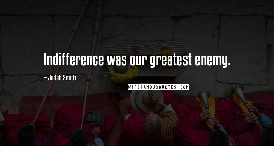 Judah Smith quotes: Indifference was our greatest enemy.